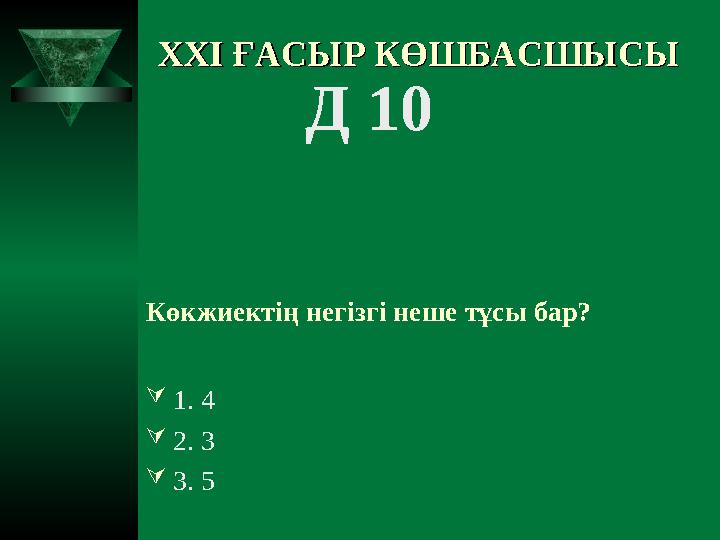 XXI XXI ҒАСЫР КӨШБАСШЫСЫҒАСЫР КӨШБАСШЫСЫ Д 10 Көкжиектің негізгі неше тұсы бар? 1. 4 2. 3 3. 5