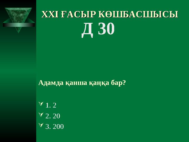 XXI XXI ҒАСЫР КӨШБАСШЫСЫҒАСЫР КӨШБАСШЫСЫ Д 30 Адамда қанша қаңқа бар? 1. 2 2. 20 3. 200