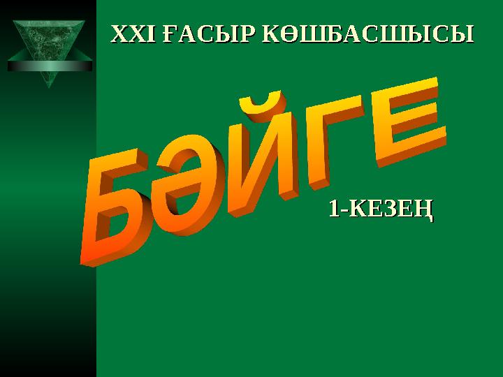 XXI XXI ҒАСЫР КӨШБАСШЫСЫҒАСЫР КӨШБАСШЫСЫ 1-КЕЗЕҢ1-КЕЗЕҢ