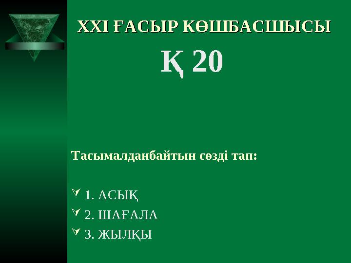 XXI XXI ҒАСЫР КӨШБАСШЫСЫҒАСЫР КӨШБАСШЫСЫ Қ 20 Тасымалданбайтын сөзді тап: 1. АСЫҚ 2. ШАҒАЛА 3. ЖЫЛҚЫ