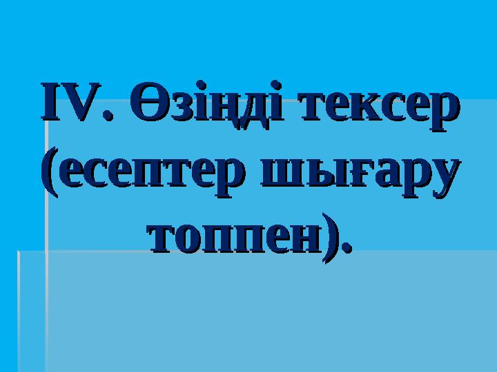ІV. Өзіңді тексер ІV. Өзіңді тексер (есептер шығару (есептер шығару топпен).топпен).