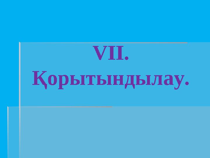 VІІ. Қорытындылау.