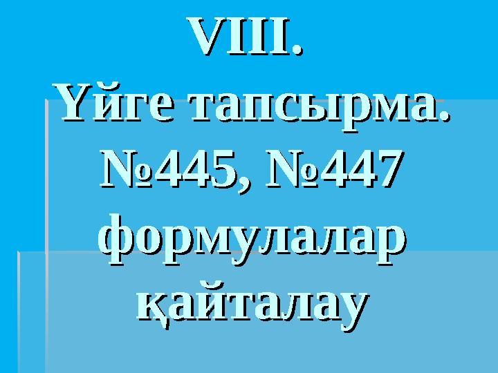 VIІІ. VIІІ. Үйге тапсырма.Үйге тапсырма. №445, №447 №445, №447 формулалар формулалар қайталауқайталау