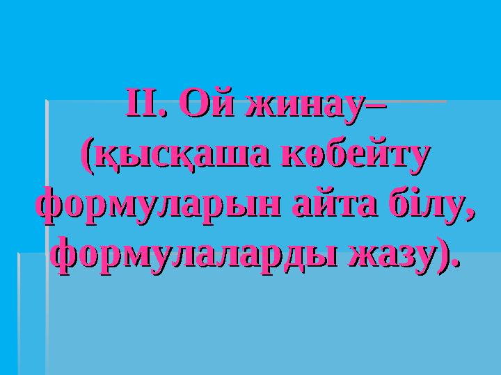 ІІ. Ой жинау– ІІ. Ой жинау– (қысқаша көбейту (қысқаша көбейту формуларын айта білу, формуларын айта білу, формулаларды жазу