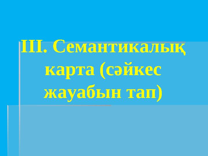 IІІ. Семантикалық карта (сәйкес жауабын тап)