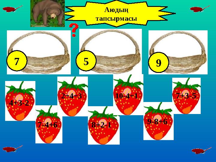 2+4+3 8+2-17-4+6 10-4+1 7+3-5 9-8+6 4+3-2 Аюдың тапсырмасы 7 5 9