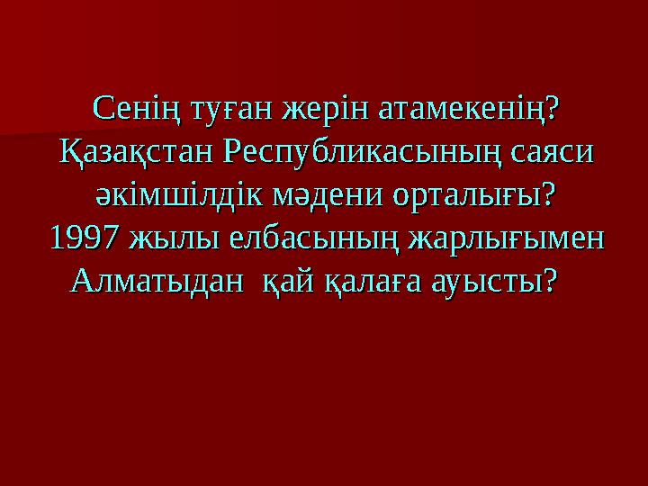 Сенің туған жерін атамекенің?Сенің туған жерін атамекенің? Қазақстан Республикасының саяси Қазақстан Республикасының саяси