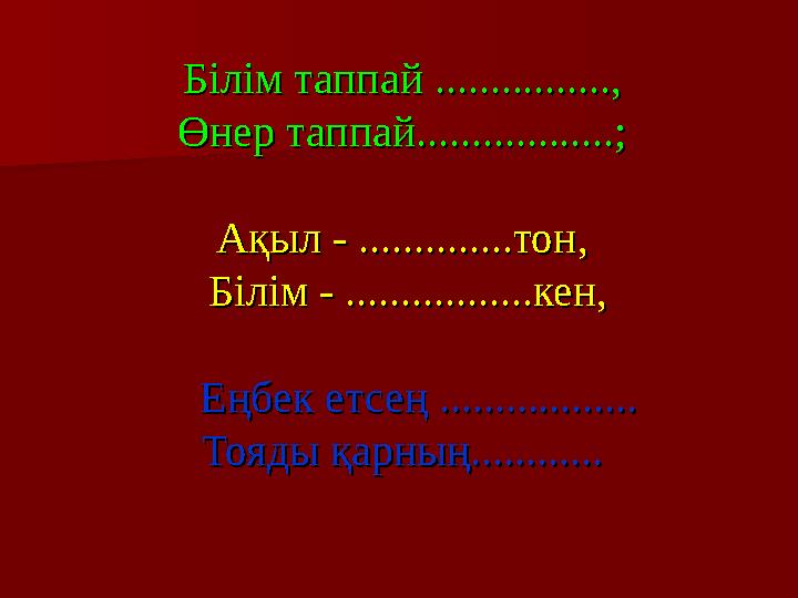 Білім таппай ................,Білім таппай ................, Өнер таппай..................;Өнер таппай..................; А