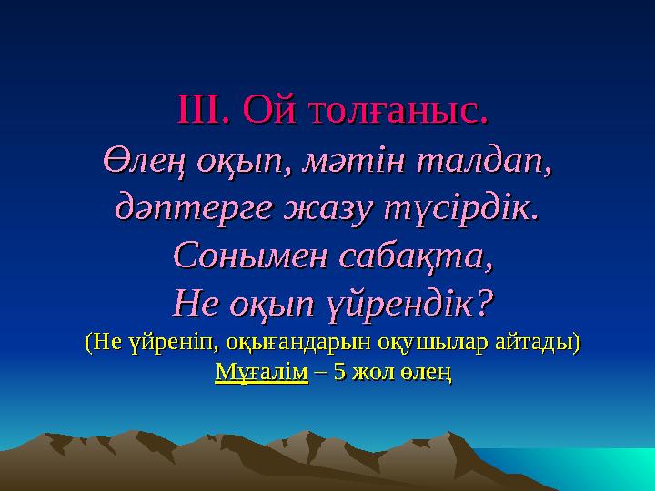 ІІІ. Ой толғаныс.ІІІ. Ой толғаныс. Өлең оқып, мәтін талдап, Өлең оқып, мәтін талдап, дәптерге жазу түсірдік.дәптерге жазу
