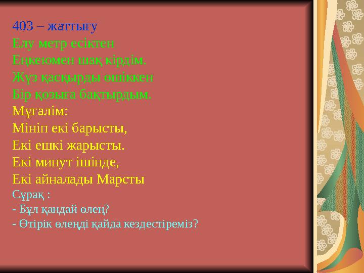 403 – жаттығу Елу метр есіктен Еңкеюмен шақ кірдім. Жүз қасқырды өшіккен Бір қозыға бақтырдым. Мұғалім: Мініп екі барысты, Ек