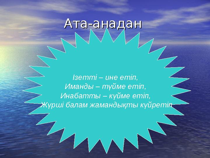 Ата-анадан Ата-анадан Ізетті – ине етіп, Иманды – түйме етіп, Инабатты – күйме етіп, Жүрші балам жамандықты күйретіп