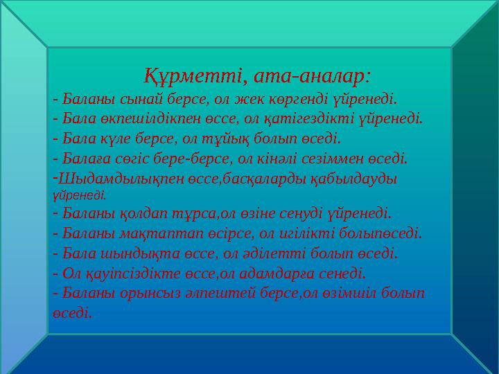 Құрметті, ата-аналар: - Баланы сынай берсе, ол жек көргенді үйренеді. - Бала өкпешілдікпен өссе, ол қатігездікті үйренеді. - Б
