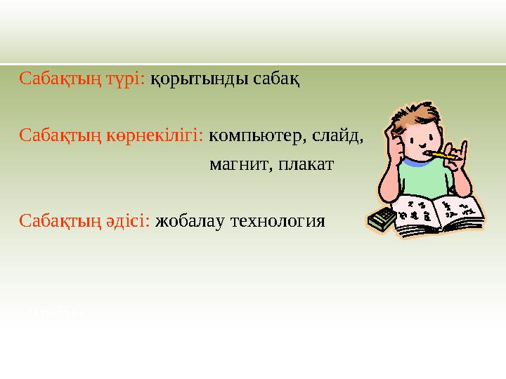 Сабақтың түрі: қорытынды сабақ Сабақтың көрнекілігі: компьютер, слайд, магнит, плакат Са