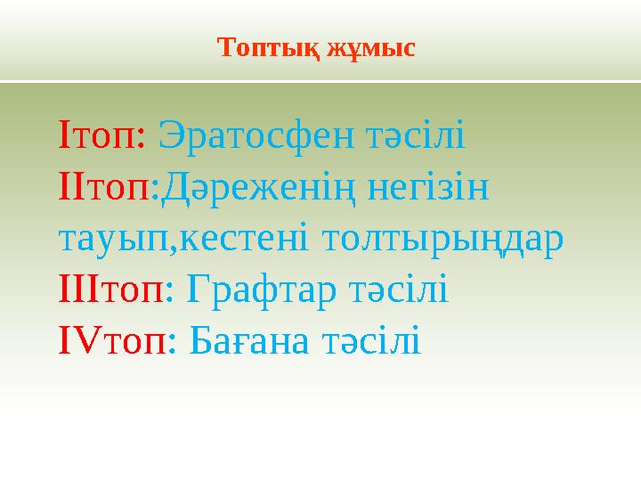 Топтық жұмыс Ітоп: Эратосфен тәсілі ІІтоп:Дәреженің негізін тауып,кестені толтырыңдар ІІІтоп: Графтар тәсілі IVтоп: Бағана тәс