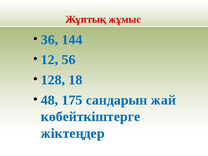 Жұптық жұмыс •36, 144 •12, 56 •128, 18 •48, 175 сандарын жай көбейткіштерге жіктеңдер
