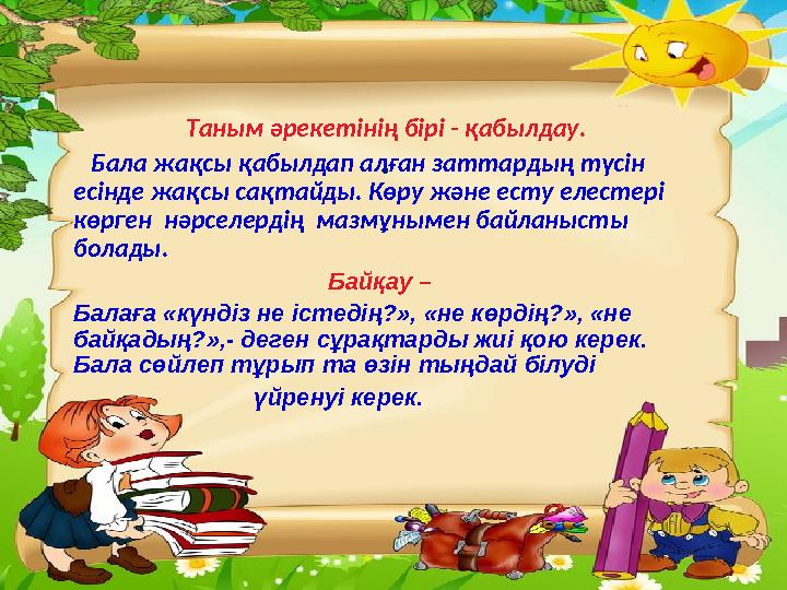 . Таным әрекетінің бірі - қабылдау. Бала жақсы қабылдап алған заттардың түсін есінде жақсы сақтайды. Көру
