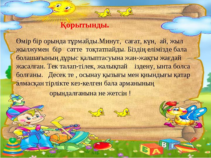 Қорытынды. Өмір бір орында тұрмайды.Минут, сағат, күн, ай, жыл жылжумен бір сәтте тоқтатпайды