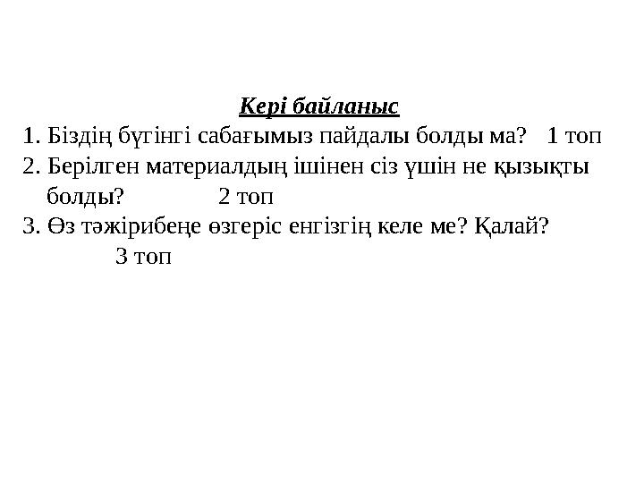 Кері байланыс 1. Біздің бүгінгі сабағымыз пайдалы болды ма? 1 топ 2. Берілген материалдың ішінен сіз үшін не қызықты болды?