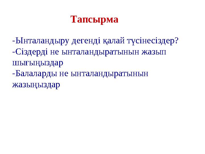 Тапсырма - Ынталандыру дегенд і қалай түсінесіздер? -Сіздерді не ынталандыратынын жазып шығыңыздар -Балаларды не ынталандыра