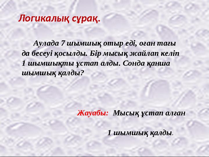 Аулада 7 шымшық отыр еді, оған тағы да бесеуі қосылды. Бір мысық жайлап келіп 1 шымшықты ұстап алды. Сонда қанша шымшық қ