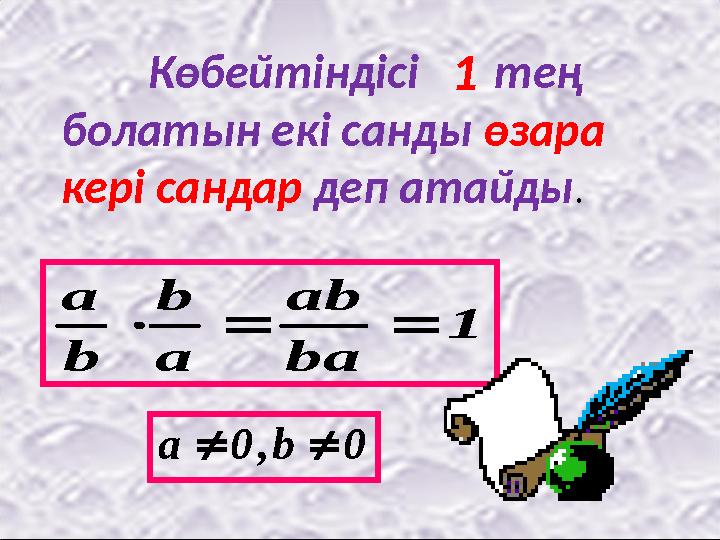 Көбейтіндісі тең болатын екі санды өзара кері сандар деп атайды. 1 1 ba ab a b b a 00ba,