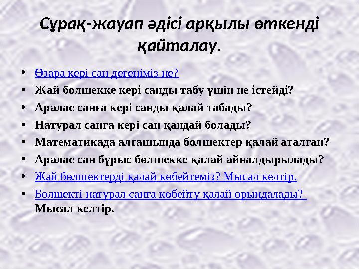 Сұрақ-жауап әдісі арқылы өткенді қайталау. •Өзара кері сан дегеніміз не? •Жай бөлшекке кері санды табу үшін не істейді? •Аралас
