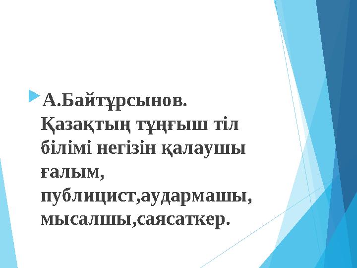 А.Байтұрсынов. Қазақтың тұңғыш тіл білімі негізін қалаушы ғалым, публицист,аудармашы, мысалшы,саясаткер.
