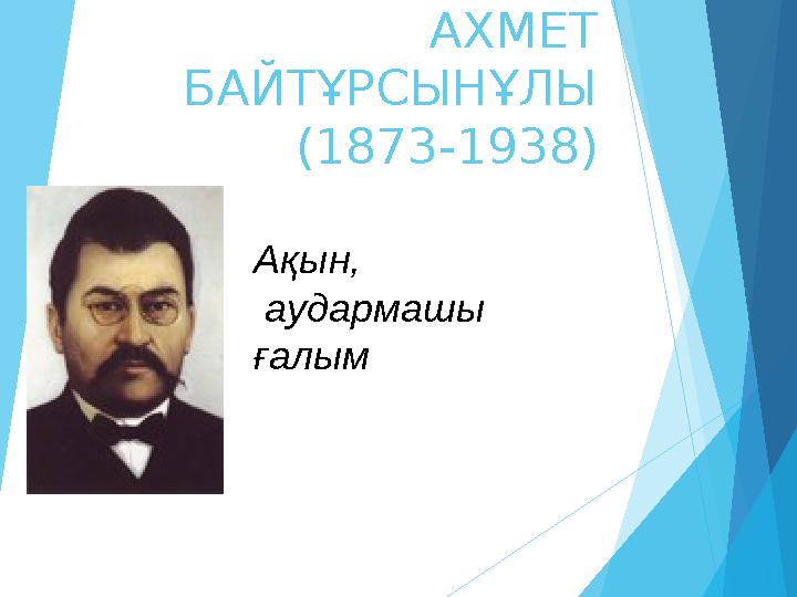 АХМЕТ БАЙТҰРСЫНҰЛЫ (1873-1938) Ақын, аудармашы ғалым