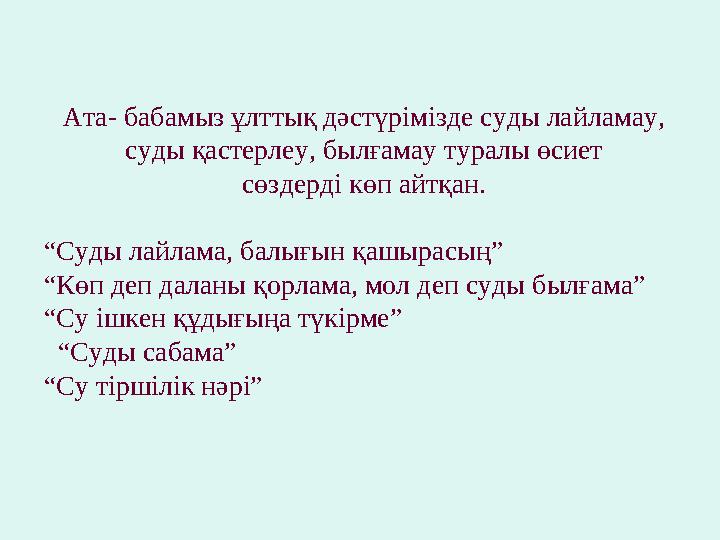 Ата- бабамыз ұлттық дәстүрімізде суды лайламау, суды қастерлеу, былғамау туралы өсиет сөздерді көп айтқан. “ Суды лайлама, ба