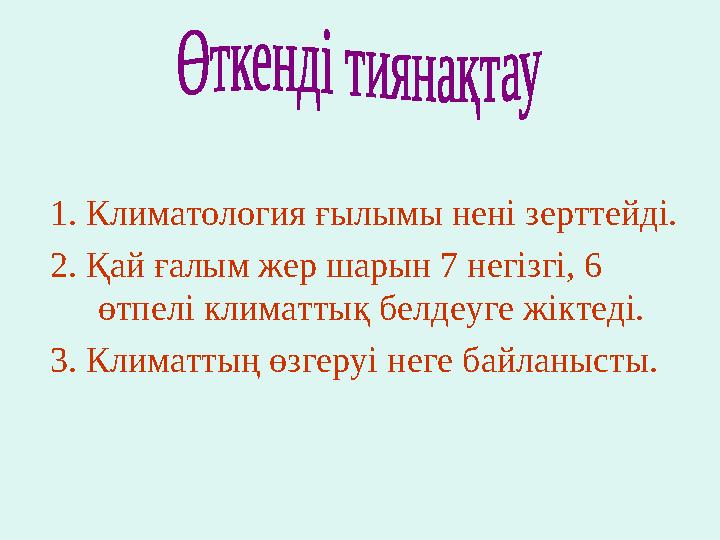 1. Климатология ғылымы нені зерттейді. 2. Қай ғалым жер шарын 7 негізгі, 6 өтпелі климаттық белдеуге жіктеді. 3. Климаттың өзге