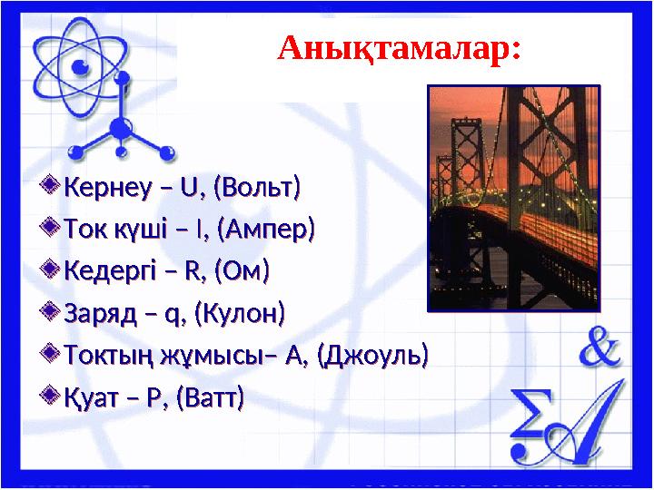 Анықтамалар: Кернеу – U, (Вольт) Ток күші – I, (Ампер) Кедергі – R, (Ом) Заряд – q, (Кулон) Токтың жұмысы– A, (Джоуль) Қуат – P,