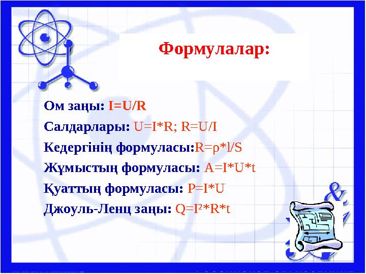Формулалар: Ом заңы: I=U/R Салдарлары: U=I*R; R=U/I Кедергінің формуласы:R=ρ*l/S Жұмыстың формуласы: A=I*U*t Қуаттың формуласы:
