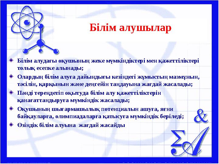 Білім алудағы оқушының жеке мүмкіндіктері мен қажеттіліктері толық есепке алынады; Олардың білім алуға дайындығы кезіндегі жұм