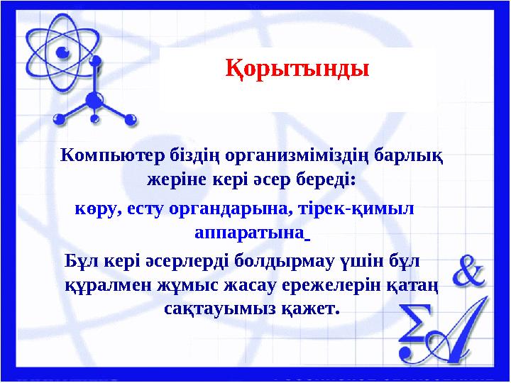 Қорытынды Компьютер біздің организміміздің барлық жеріне кері әсер береді: көру, есту органдарына, тірек-қимыл аппаратына Бұ