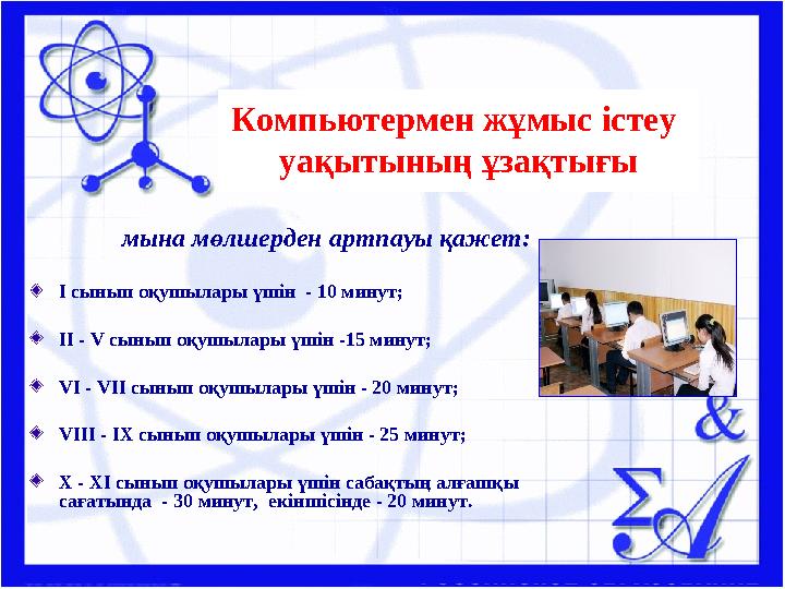 Компьютермен жұмыс істеу уақытының ұзақтығы мына мөлшерден артпауы қажет: I сынып оқушылары үшін - 10 минут; I