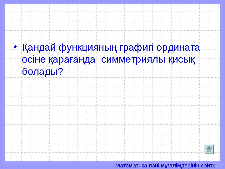 Математика пәні мұғалімдерінің сайты• Қандай функцияның графигі ордината осіне қарағанда симметриялы қисық болады?