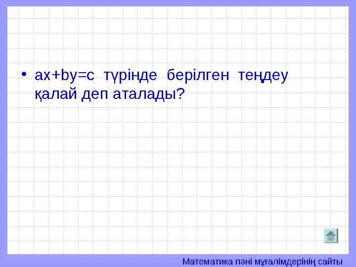 Математика пәні мұғалімдерінің сайты• а x+by=c түрінде берілген теңдеу қалай деп аталады?