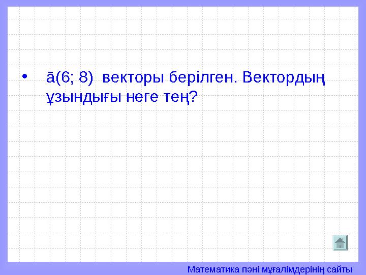 Математика пәні мұғалімдерінің сайты• ā (6; 8) векторы берілген. Вектордың ұзындығы неге тең?