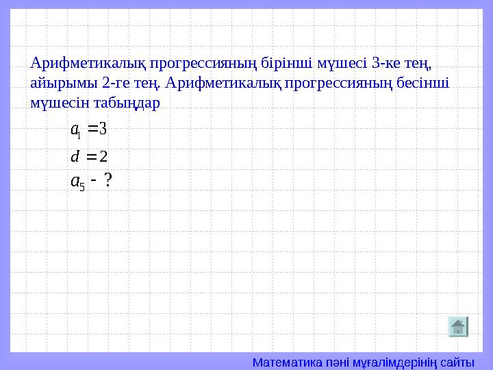 Математика пәні мұғалімдерінің сайты3 1  а 2  d ? 5  a Арифметикалық прогрессияның бірінші мүшесі 3-ке тең, айырымы 2