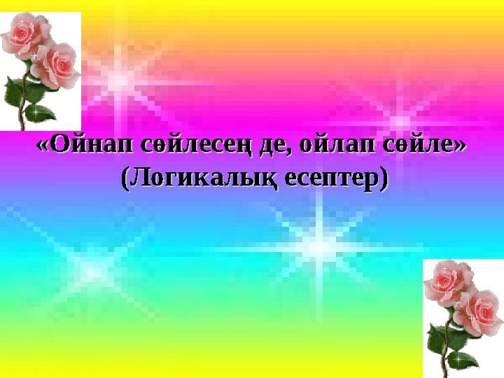 Математика пәні мұғалімдерінің сайты«Ойнап сөйлесең де, ойлап сөйле»«Ойнап сөйлесең де, ойлап сөйле» (Логикалық есептер)(Логи