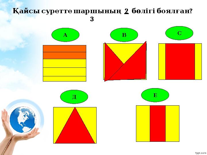 А В С Д Е Қайсысуретте шаршының 2 ? бөлігібоялған 3