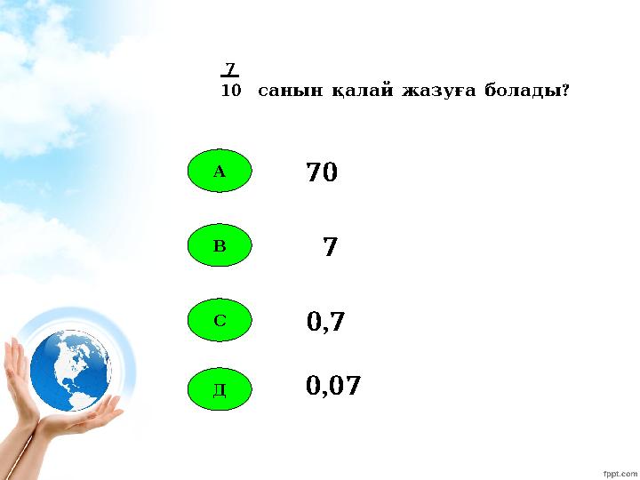 А В С Д 70 7 0,7 0,07 7 10 ? санын қалай жазуға болады