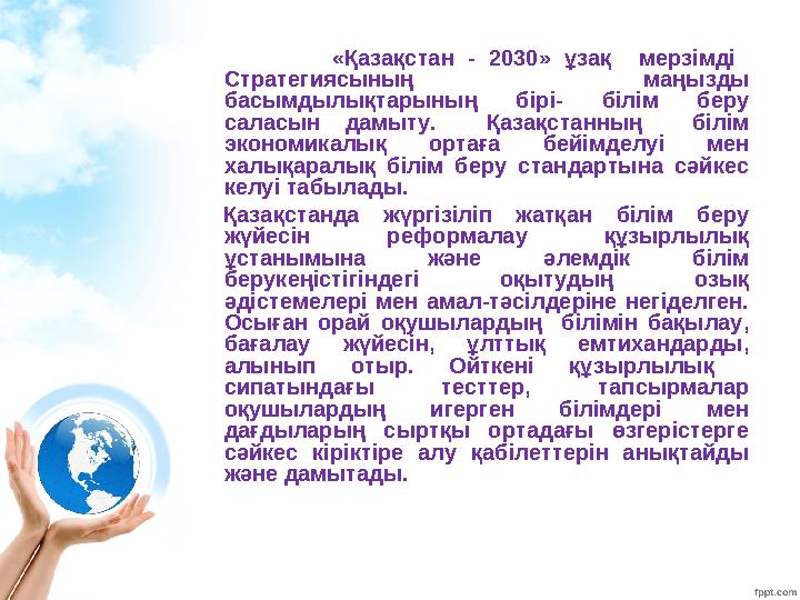 «Қазақстан - 2030» ұзақ мерзімді Стратегиясының маңызды басымдылықтарының бірі- білім беру саласын дамыту. Қазақстанның біл