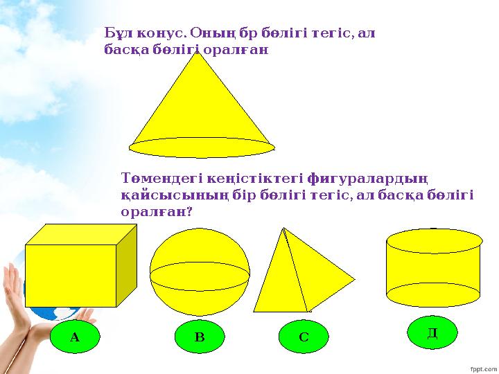 Төмендегікеңістіктегіфигуралардың , қайсысыныңбірбөлігітегіс албасқабөлігі ? оралған . , Бұлконус Оныңбрбөлігітегіс ал