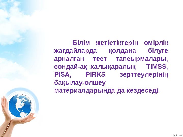 Білім жетістіктерін өмірлік жағдайларда қолдана білуге арналған тест тапсырмалары, сондай-ақ халықаралық TIMSS, PISA, PIRK