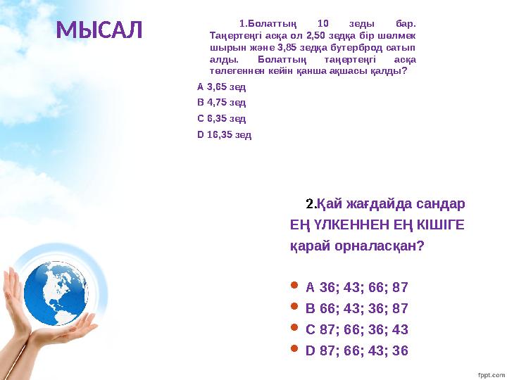МЫСАЛ 1.Болаттың 10 зеды бар. Таңертеңгі асқа ол 2,50 зедқа бір шөлмек шырын жəне 3,85 зедқа бутерброд сатып алды. Болаттың т