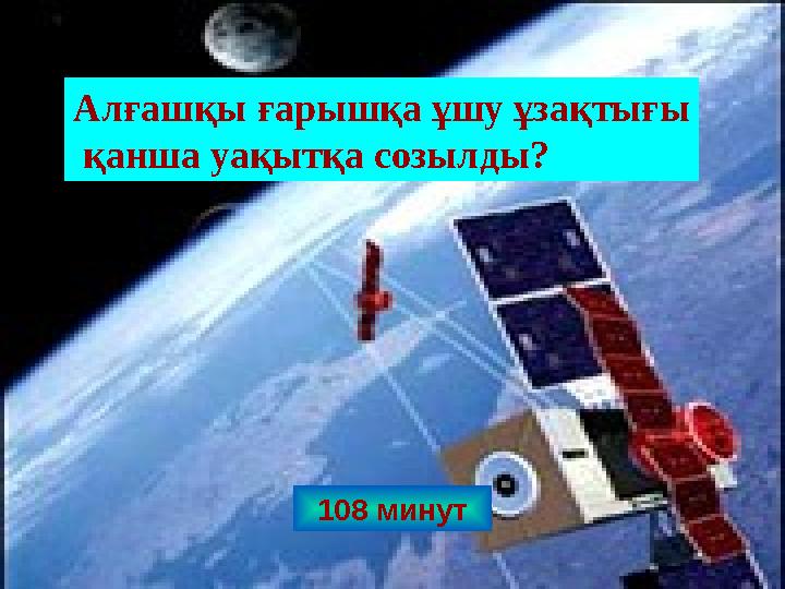 108 минут Алғашқы ғарышқа ұшу ұзақтығы қанша уақытқа созылды?