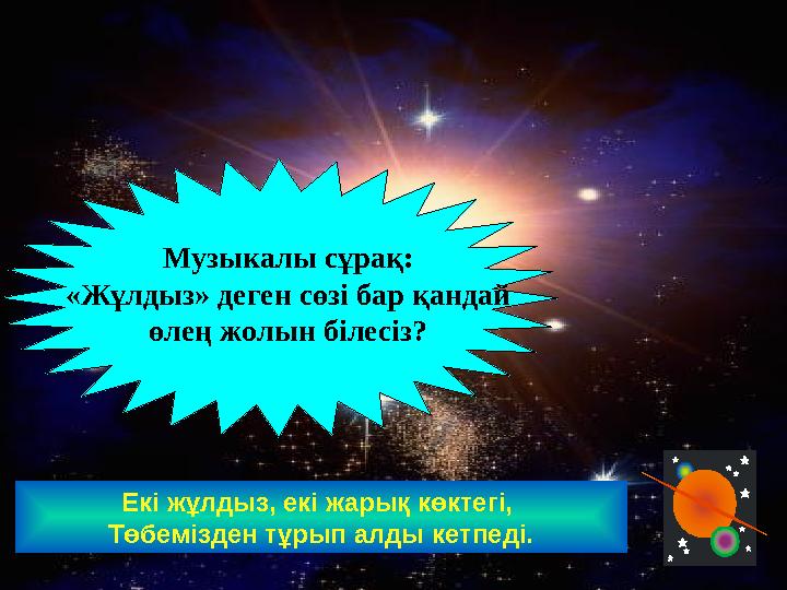 Екі жұлдыз, екі жарық көктегі, Төбемізден тұрып алды кетпеді. Музыкалы сұрақ: «Жұлдыз» деген сөзі бар қандай өлең жолын білесі