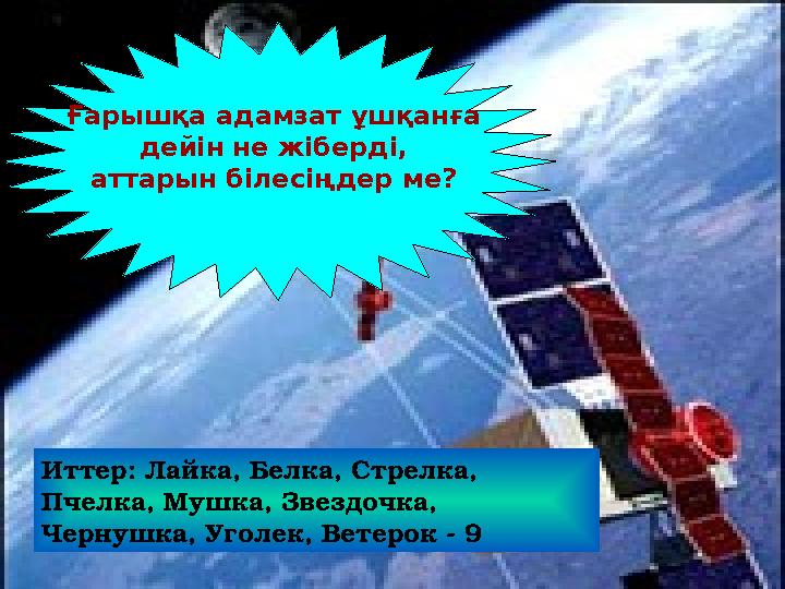 Иттер: Лайка, Белка, Стрелка, Пчелка, Мушка, Звездочка, Чернушка, Уголек, Ветерок - 9 Ғарышқа адамзат ұшқанға дейін не жіберд