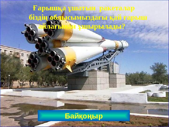 Байқоңыр Ғарышқа ұшатын ракеталар біздің облысымыздағы қай ғарыш айлағынан ұшырылады?